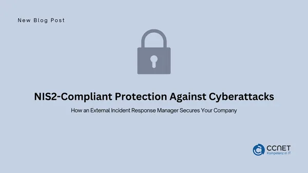 NIS2-Compliant Protection Against Cyberattacks: How an External Incident Response Manager Secures Your Company